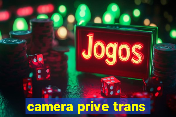 camera prive trans